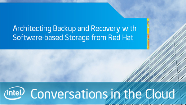 Architecting Backup and Recovery with Software-based Storage from Red Hat – Intel Conversations in the Cloud – Episode 42