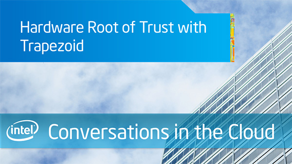 Hardware Root of Trust with Trapezoid – Intel Conversations in the Cloud – Episode 49